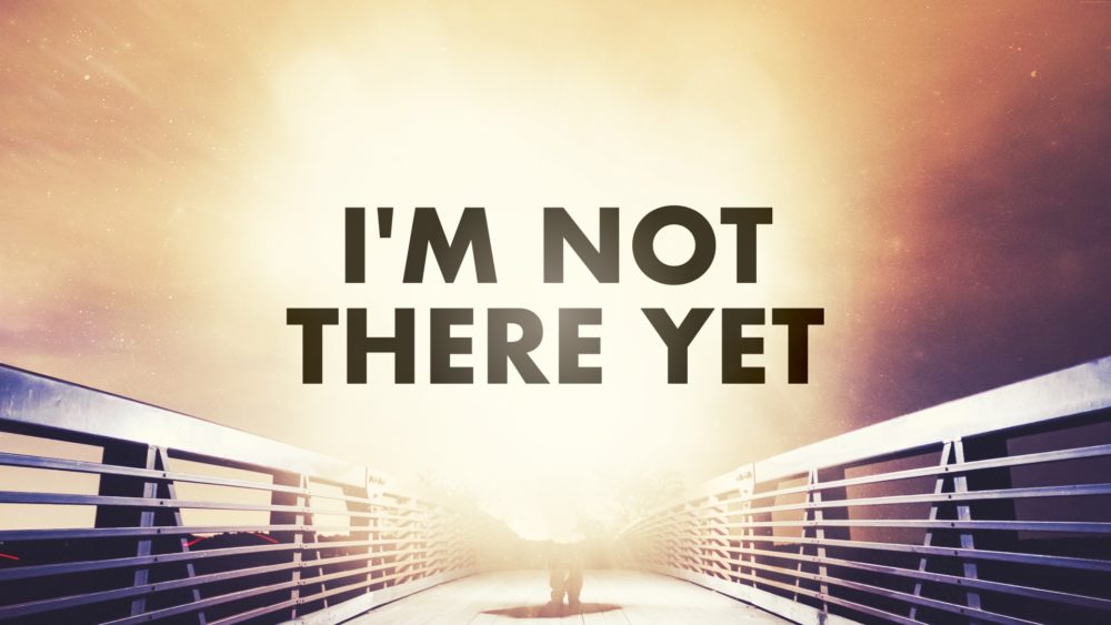 I\'m Not There Yet